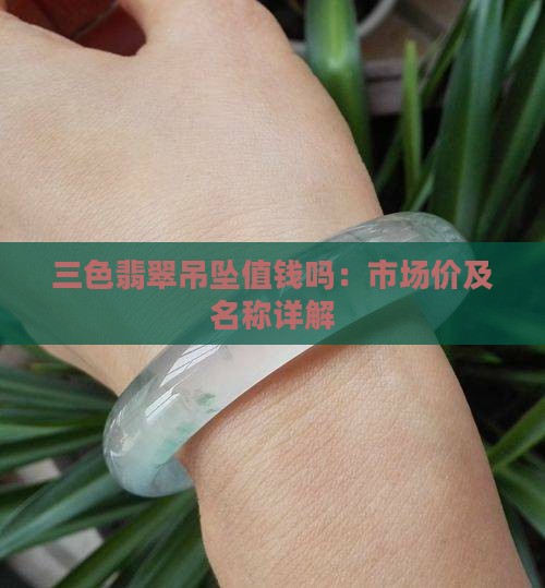 三色翡翠吊坠值钱吗：市场价及名称详解