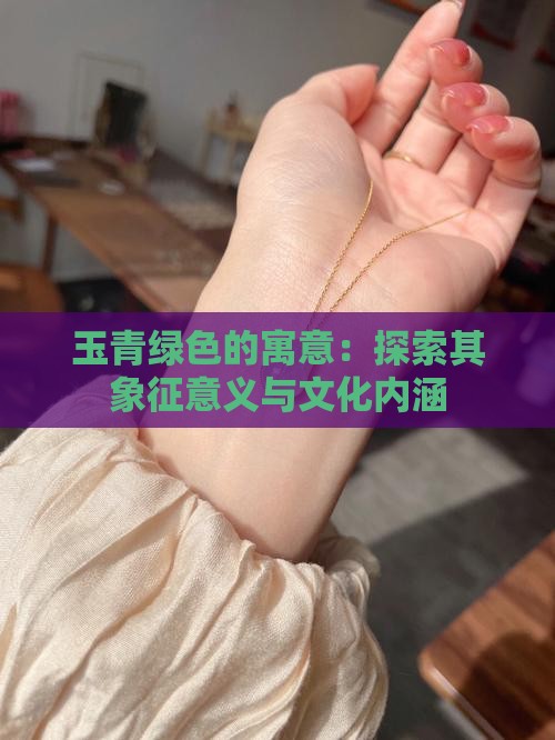玉青绿色的寓意：探索其象征意义与文化内涵