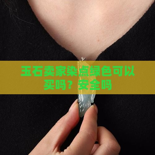 玉石卖家染点绿色可以买吗？安全吗