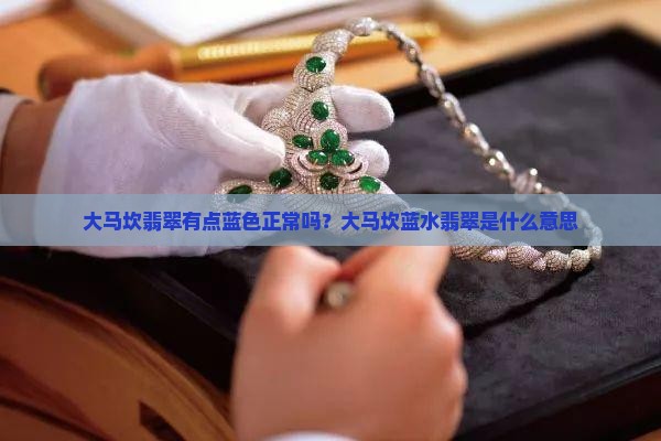 大马坎翡翠有点蓝色正常吗？大马坎蓝水翡翠是什么意思