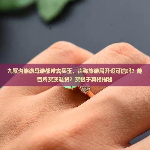 九寨沟旅游导游都带去买玉，声称旅游局开设可信吗？能否购买或退货？买银子真相揭秘