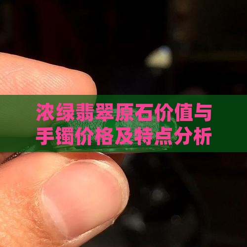 浓绿翡翠原石价值与手镯价格及特点分析