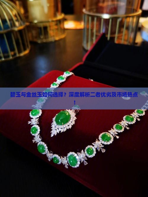 碧玉与金丝玉如何选择？深度解析二者优劣及市场热点！