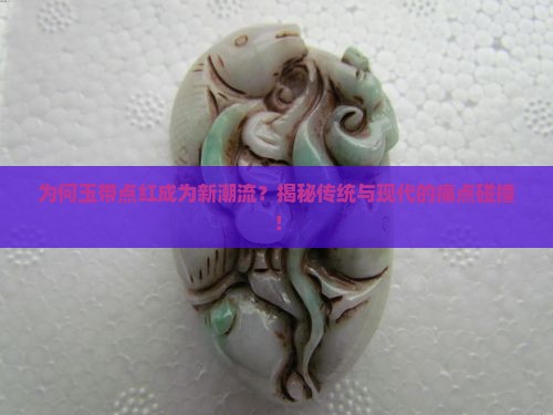 为何玉带点红成为新潮流？揭秘传统与现代的痛点碰撞！