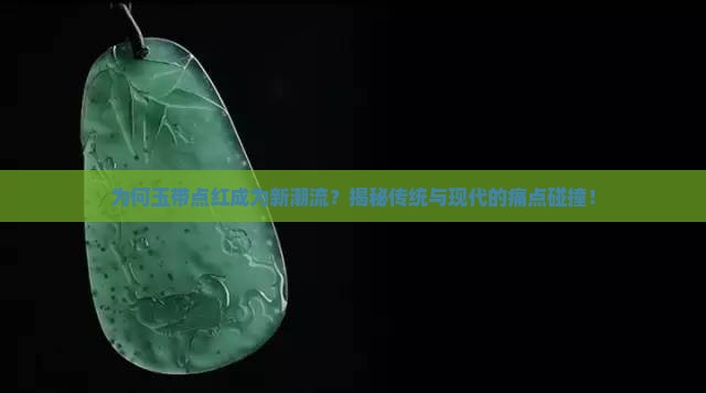 为何玉带点红成为新潮流？揭秘传统与现代的痛点碰撞！