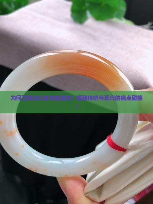 为何玉带点红成为新潮流？揭秘传统与现代的痛点碰撞！