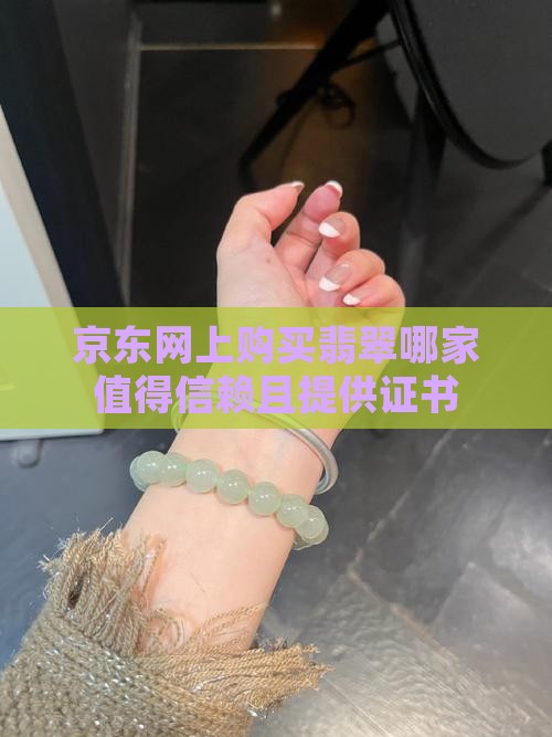 京东网上购买翡翠哪家值得信赖且提供证书