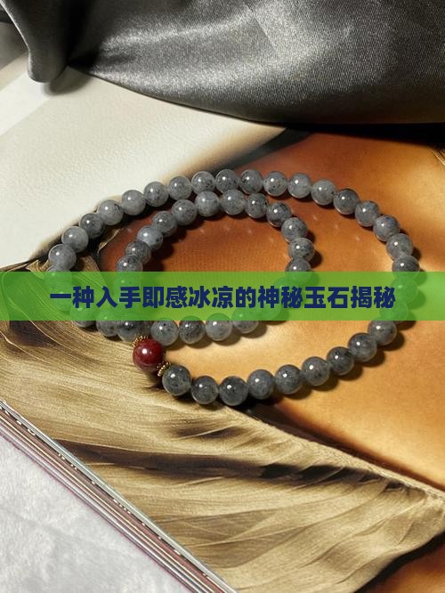 一种入手即感冰凉的神秘玉石揭秘