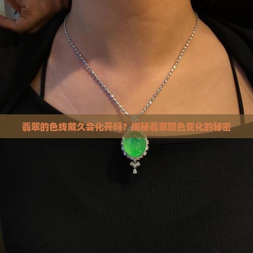 翡翠的色线戴久会化开吗？揭秘翡翠颜色变化的秘密