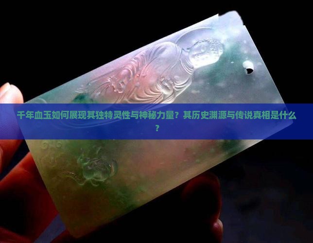 千年血玉如何展现其独特灵性与神秘力量？其历史渊源与传说真相是什么？