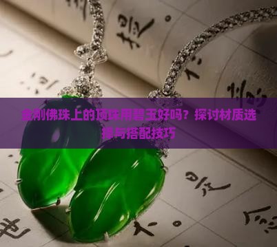 金刚佛珠上的顶珠用碧玉好吗？探讨材质选择与搭配技巧