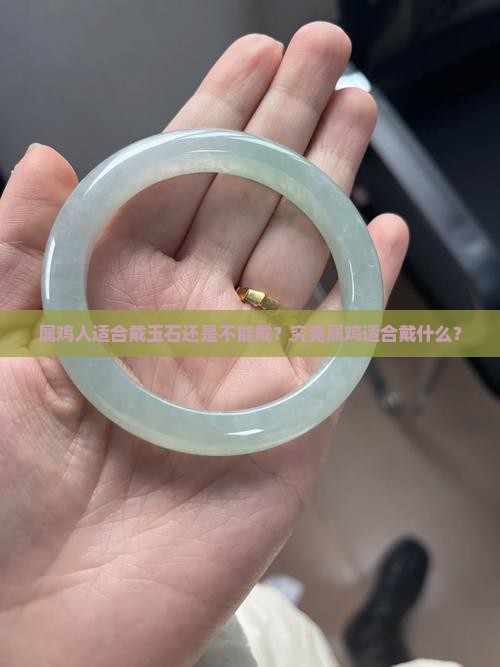 属鸡人适合戴玉石还是不能戴？究竟属鸡适合戴什么？