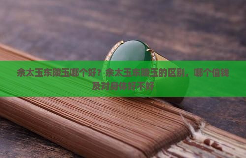 佘太玉东陵玉哪个好？佘太玉东陵玉的区别，哪个值钱及对身体好不好