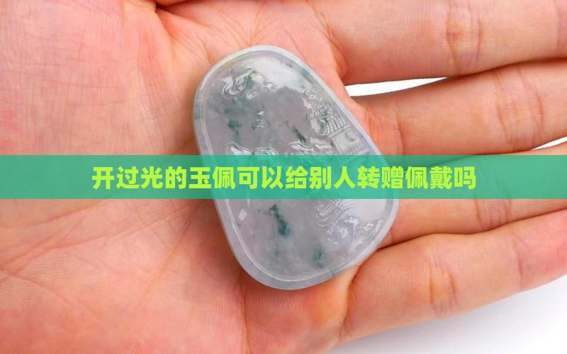 开过光的玉佩可以给别人转赠佩戴吗