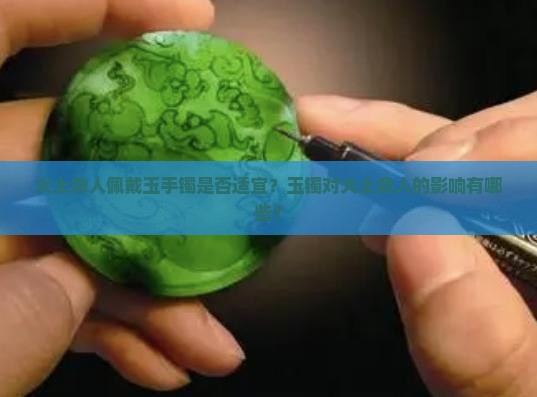 火土命人佩戴玉手镯是否适宜？玉镯对火土命人的影响有哪些？
