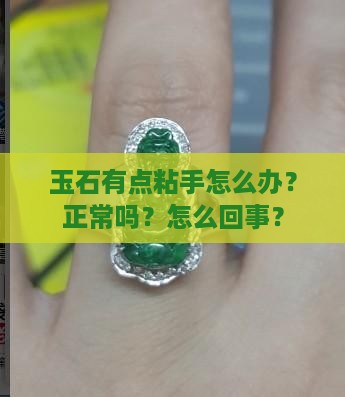 玉石有点粘手怎么办？正常吗？怎么回事？