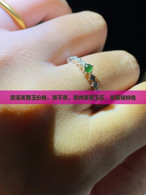 贵溪芙蓉玉价格，贵不贵，贵州芙蓉玉石，芙蓉镇特色