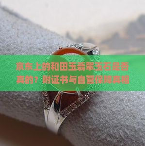 京东上的和田玉翡翠玉石是否真的？附证书与自营保障真相揭秘