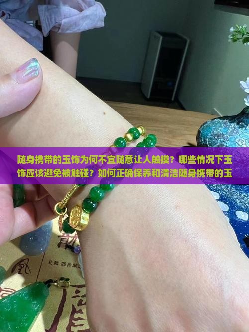 随身携带的玉饰为何不宜随意让人触摸？哪些情况下玉饰应该避免被触碰？如何正确保养和清洁随身携带的玉饰？