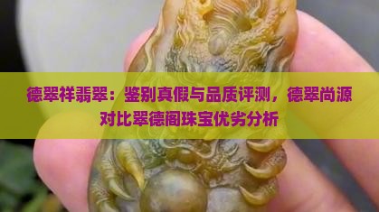 德翠祥翡翠：鉴别真假与品质评测，德翠尚源对比翠德阁珠宝优劣分析