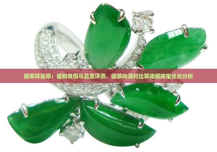 德翠祥翡翠：鉴别真假与品质评测，德翠尚源对比翠德阁珠宝优劣分析