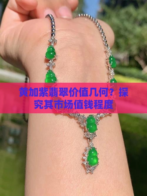 黄加紫翡翠价值几何？探究其市场值钱程度