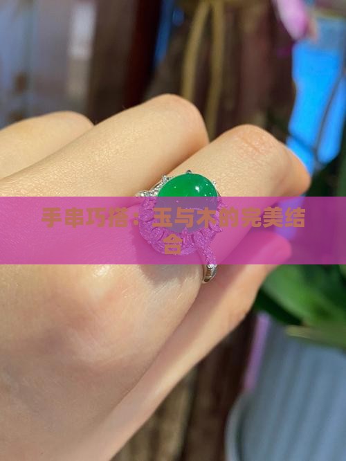 手串巧搭：玉与木的完美结合