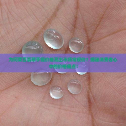 为何菜百翡翠手镯价格高出市场常规价？揭秘消费者心中的价格痛点！