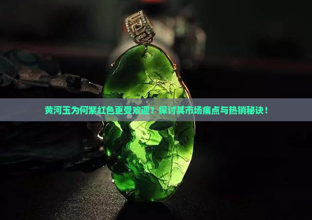 黄河玉为何紫红色更受欢迎？探讨其市场痛点与热销秘诀！