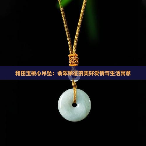 和田玉桃心吊坠：翡翠象征的美好爱情与生活寓意