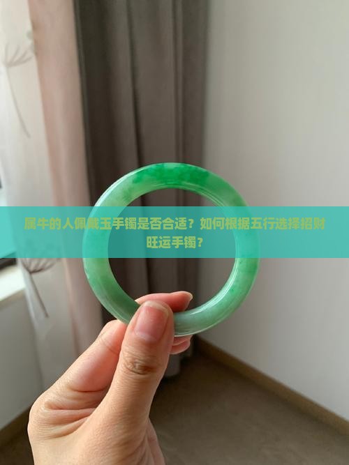 属牛的人佩戴玉手镯是否合适？如何根据五行选择招财旺运手镯？
