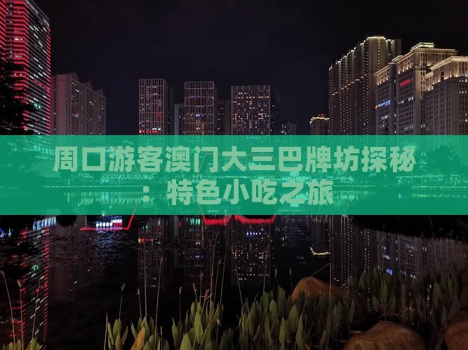 周口游客澳门大三巴牌坊探秘：特色小吃之旅