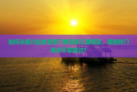 如何从银川出发至澳门新濠影汇度假区，哪些热门景点不容错过？