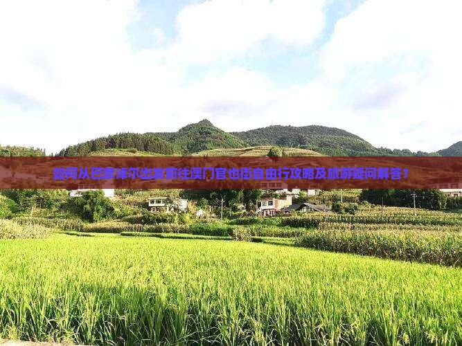 如何从巴彦淖尔出发前往澳门官也街自由行攻略及旅游疑问解答？