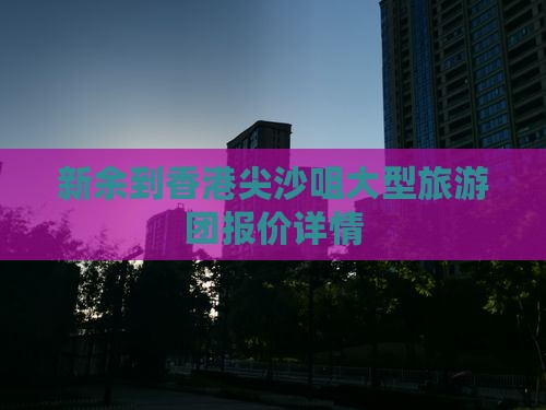 新余到香港尖沙咀大型旅游团报价详情