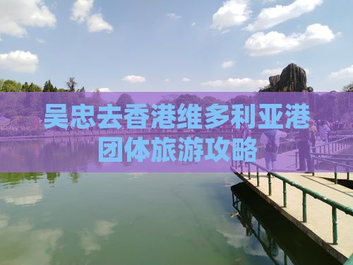 吴忠去香港维多利亚港团体旅游攻略