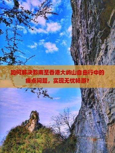 如何解决黔南至香港大屿山自由行中的痛点问题，实现无忧畅游？