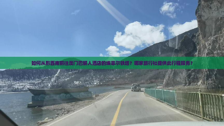 如何从黔西南前往澳门巴黎人酒店的埃菲尔铁塔？哪家旅行社提供此行程服务？
