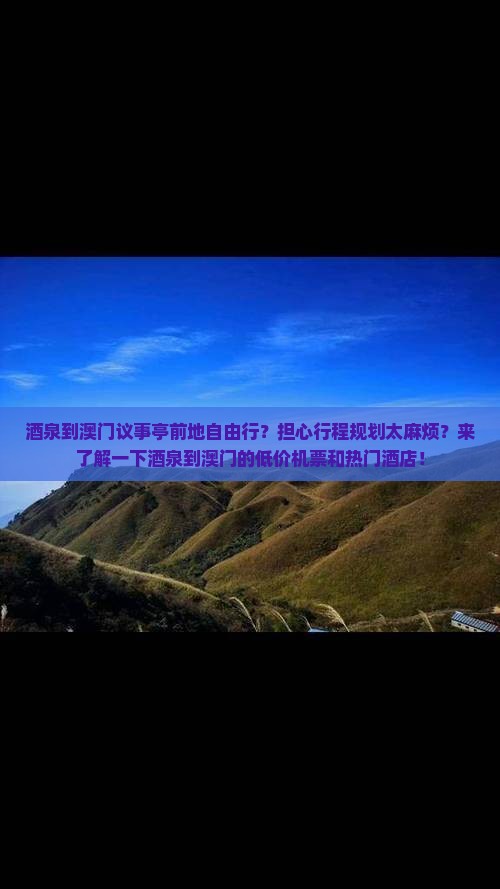 酒泉到澳门议事亭前地自由行？担心行程规划太麻烦？来了解一下酒泉到澳门的低价机票和热门酒店！