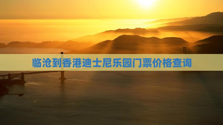 临沧到香港迪士尼乐园门票价格查询