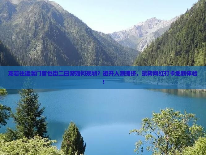 龙岩往返澳门官也街二日游如何规划？避开人潮拥挤，玩转网红打卡地新体验！