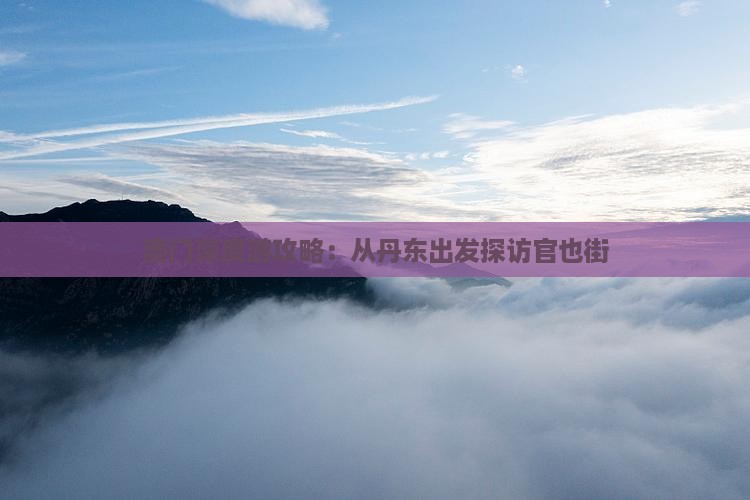 澳门深度游攻略：从丹东出发探访官也街