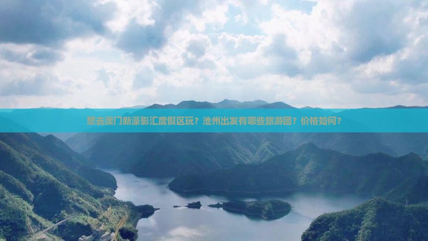 想去澳门新濠影汇度假区玩？池州出发有哪些旅游团？价格如何？
