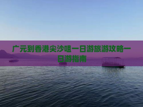 广元到香港尖沙咀一日游旅游攻略一日游指南
