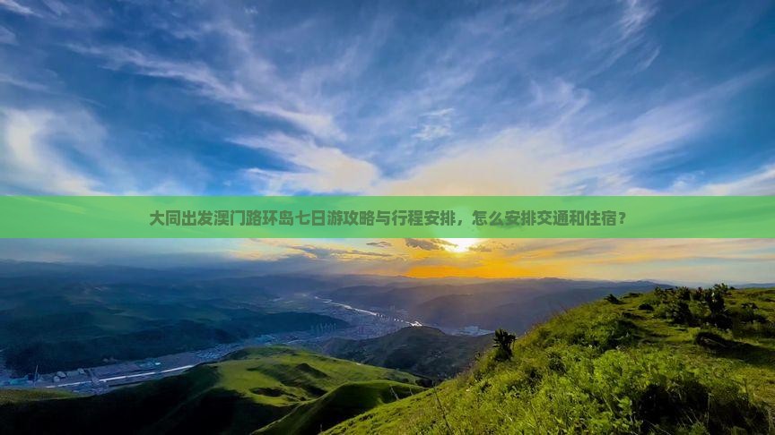 大同出发澳门路环岛七日游攻略与行程安排，怎么安排交通和住宿？