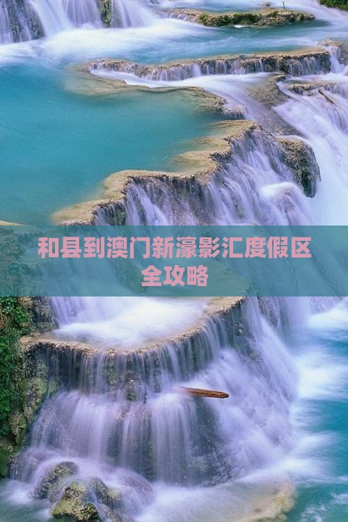 和县到澳门新濠影汇度假区全攻略