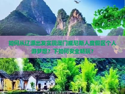 如何从辽源出发实现澳门威尼斯人度假区个人游梦想？下如何安全畅玩？