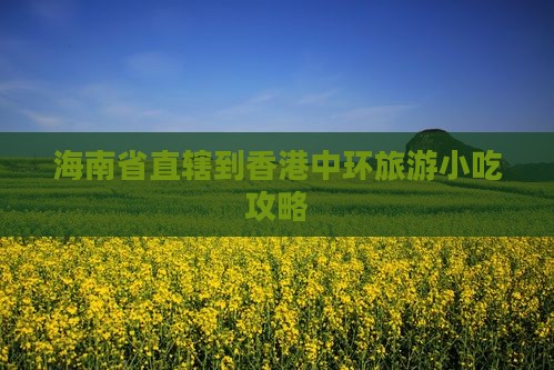 海南省直辖到香港中环旅游小吃攻略