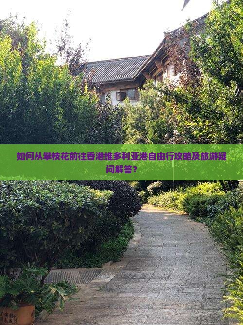 如何从攀枝花前往香港维多利亚港自由行攻略及旅游疑问解答？