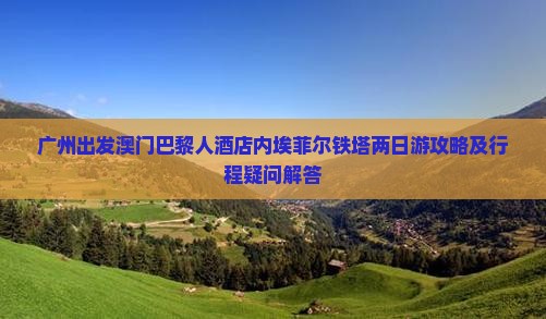 广州出发澳门巴黎人酒店内埃菲尔铁塔两日游攻略及行程疑问解答
